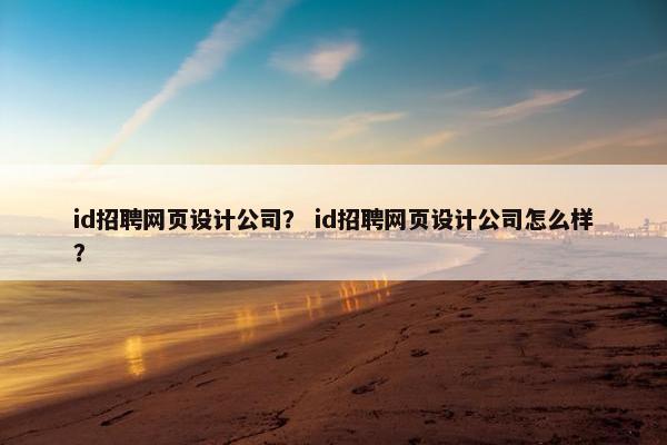 id招聘网页设计公司？ id招聘网页设计公司怎么样？