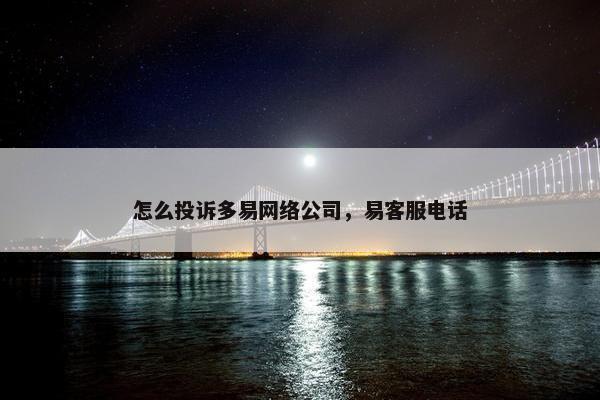 怎么投诉多易网络公司，易客服电话