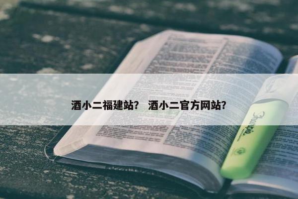 酒小二福建站？ 酒小二官方网站？