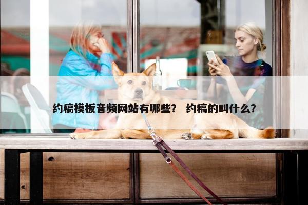 约稿模板音频网站有哪些？ 约稿的叫什么？