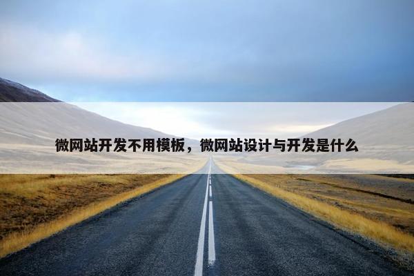 微网站开发不用模板，微网站设计与开发是什么
