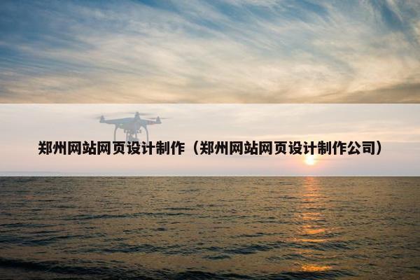 郑州网站网页设计制作（郑州网站网页设计制作公司）