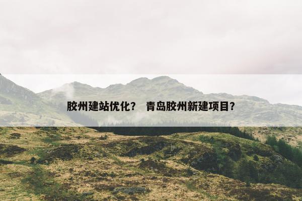 胶州建站优化？ 青岛胶州新建项目？
