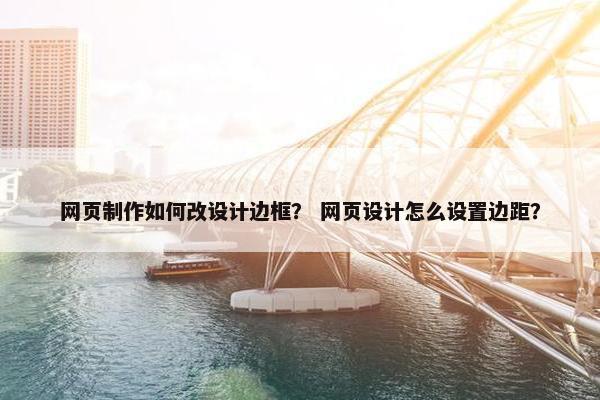 网页制作如何改设计边框？ 网页设计怎么设置边距？