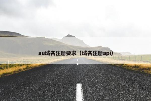 au域名注册要求（域名注册api）