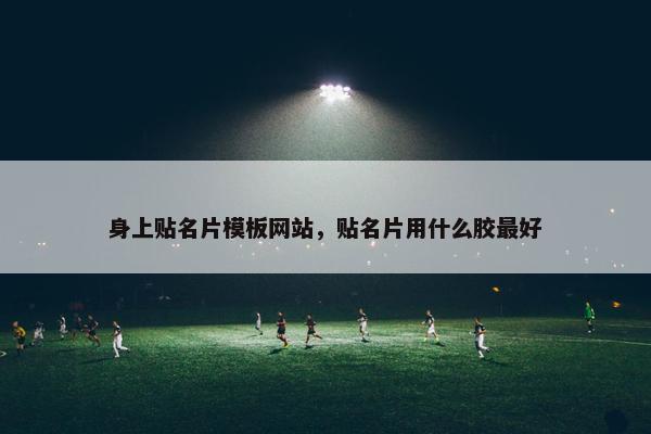 身上贴名片模板网站，贴名片用什么胶最好