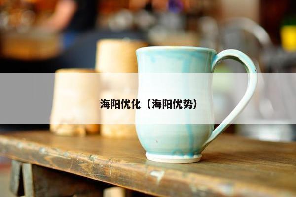 海阳优化（海阳优势）