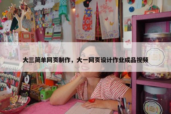 大三简单网页制作，大一网页设计作业成品视频