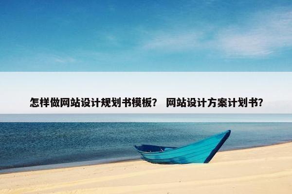 怎样做网站设计规划书模板？ 网站设计方案计划书？