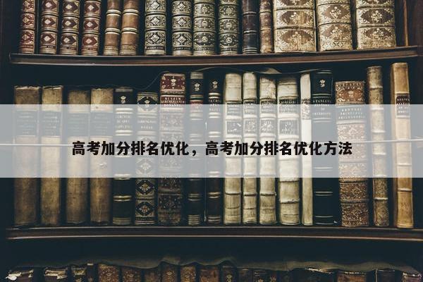高考加分排名优化，高考加分排名优化方法