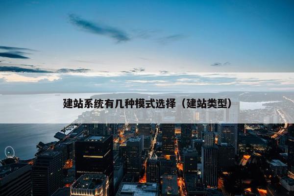 建站系统有几种模式选择（建站类型）