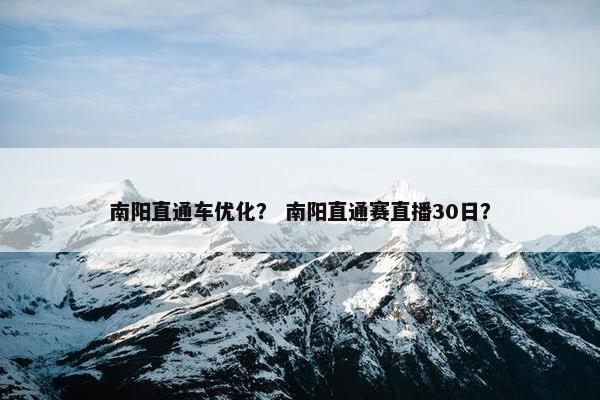 南阳直通车优化？ 南阳直通赛直播30日？