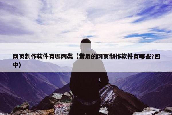 网页制作软件有哪两类（常用的网页制作软件有哪些?四中）