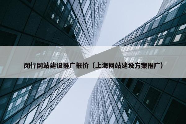 闵行网站建设推广报价（上海网站建设方案推广）