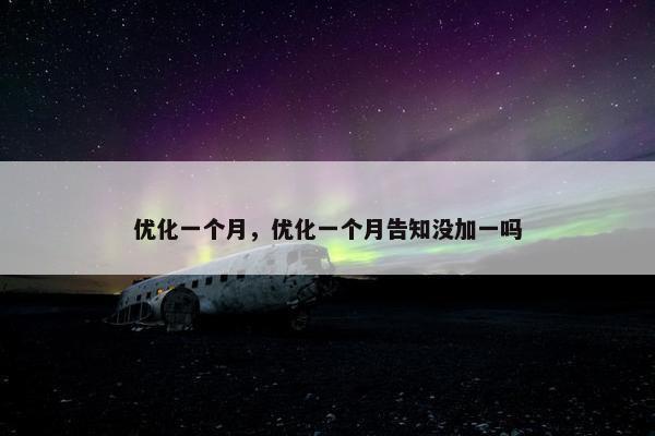 优化一个月，优化一个月告知没加一吗