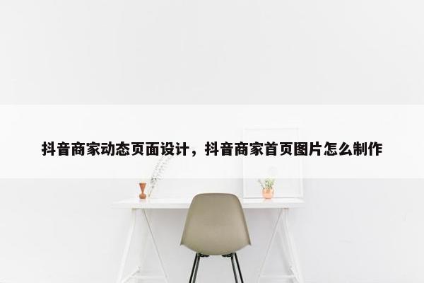 抖音商家动态页面设计，抖音商家首页图片怎么制作