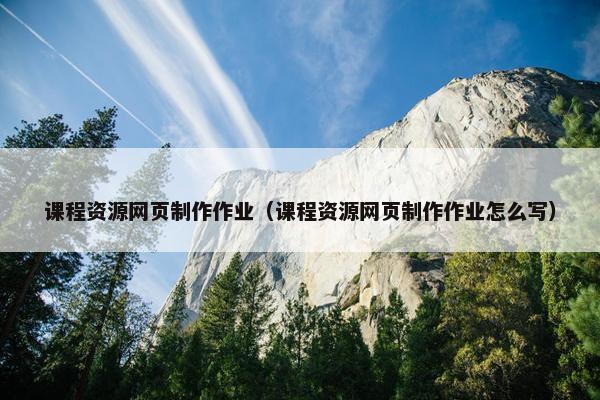 课程资源网页制作作业（课程资源网页制作作业怎么写）