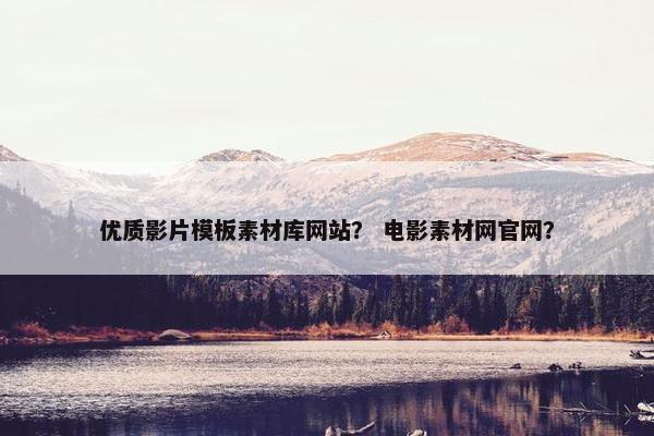 优质影片模板素材库网站？ 电影素材网官网？