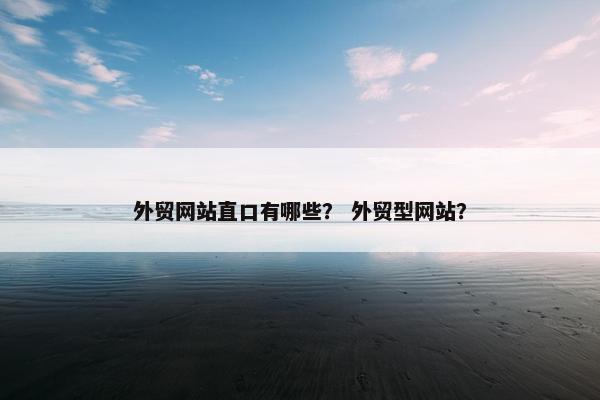 外贸网站直口有哪些？ 外贸型网站？