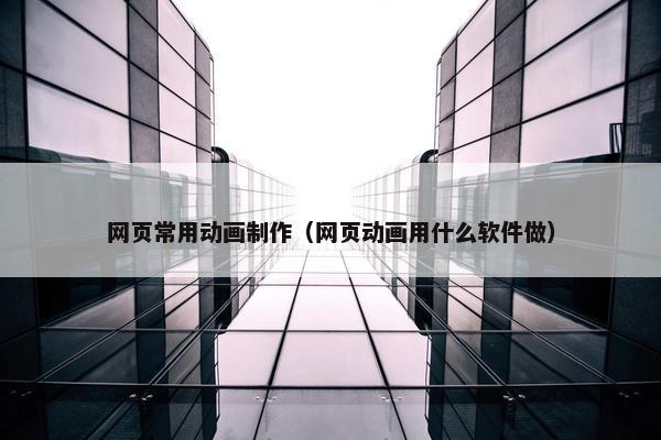 网页常用动画制作（网页动画用什么软件做）