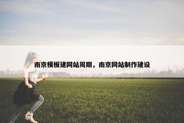 南京模板建网站周期，南京网站制作建设