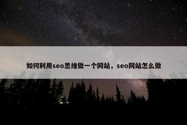 如何利用seo思维做一个网站，seo网站怎么做