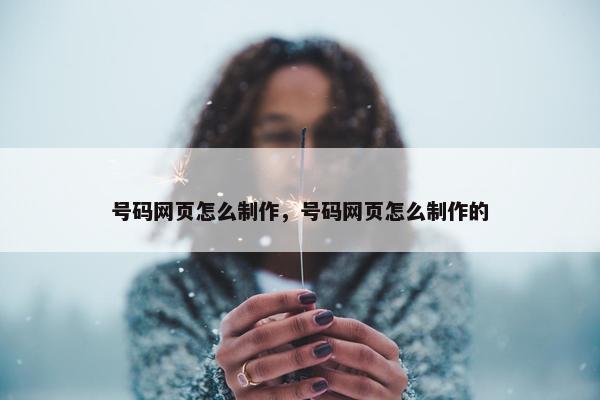号码网页怎么制作，号码网页怎么制作的