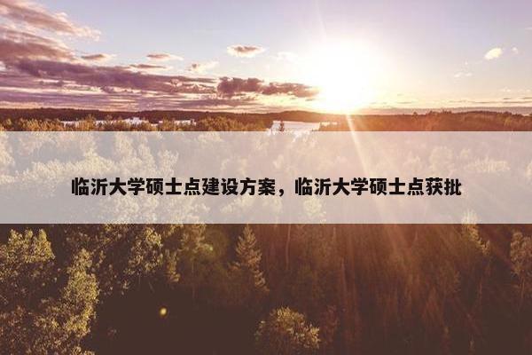 临沂大学硕士点建设方案，临沂大学硕士点获批