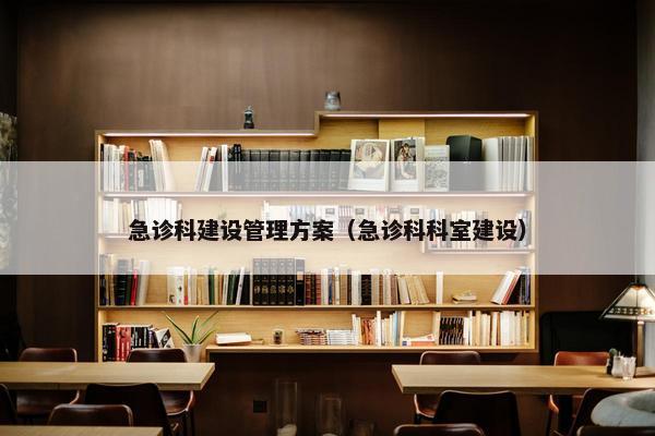 急诊科建设管理方案（急诊科科室建设）