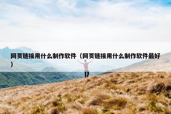 网页链接用什么制作软件（网页链接用什么制作软件最好）