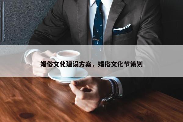 婚俗文化建设方案，婚俗文化节策划