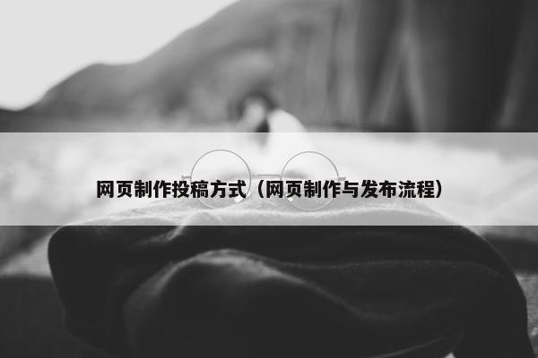 网页制作投稿方式（网页制作与发布流程）