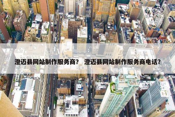 澄迈县网站制作服务商？ 澄迈县网站制作服务商电话？