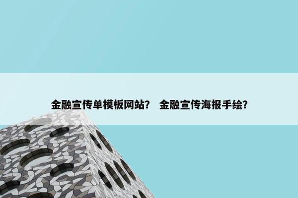 金融宣传单模板网站？ 金融宣传海报手绘？