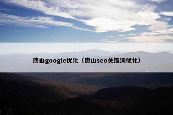 唐山google优化（唐山seo关键词优化）