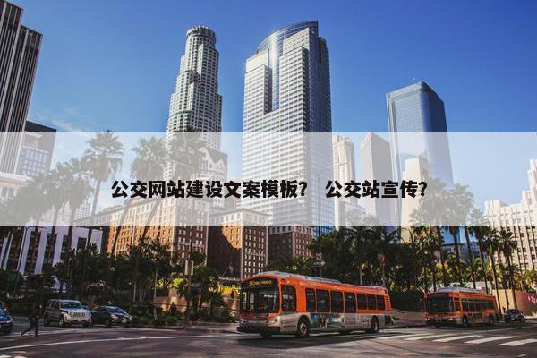 公交网站建设文案模板？ 公交站宣传？