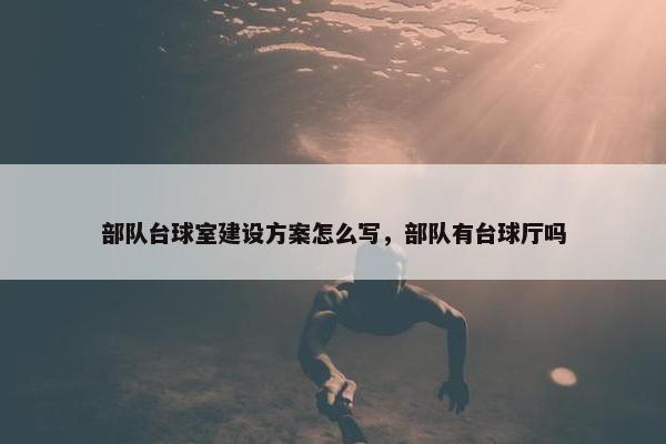 部队台球室建设方案怎么写，部队有台球厅吗