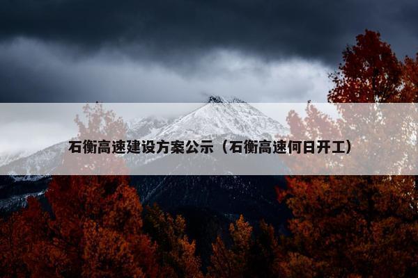 石衡高速建设方案公示（石衡高速何日开工）