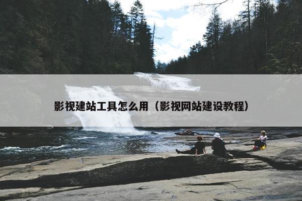 影视建站工具怎么用（影视网站建设教程）