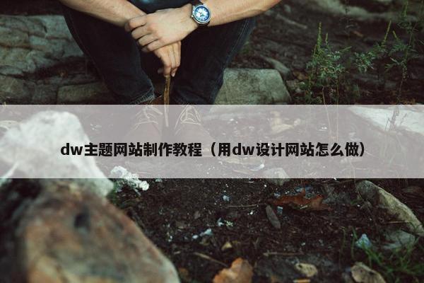 dw主题网站制作教程（用dw设计网站怎么做）