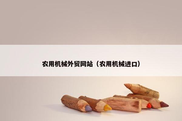 农用机械外贸网站（农用机械进口）