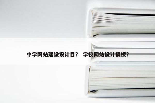 中学网站建设设计目？ 学校网站设计模板？