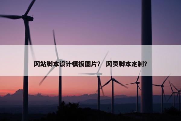 网站脚本设计模板图片？ 网页脚本定制？