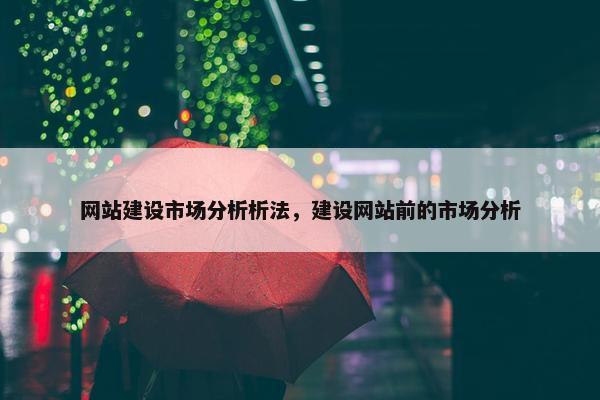 网站建设市场分析析法，建设网站前的市场分析