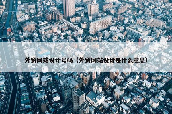 外贸网站设计号码（外贸网站设计是什么意思）