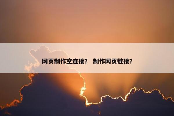 网页制作空连接？ 制作网页链接？