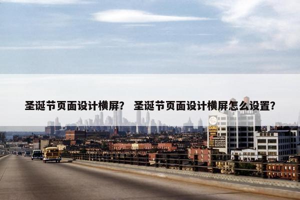 圣诞节页面设计横屏？ 圣诞节页面设计横屏怎么设置？