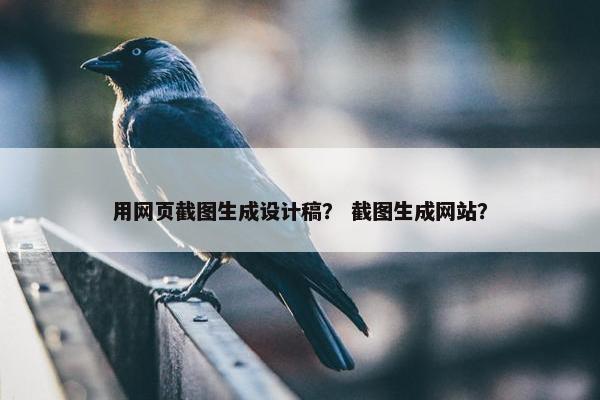 用网页截图生成设计稿？ 截图生成网站？