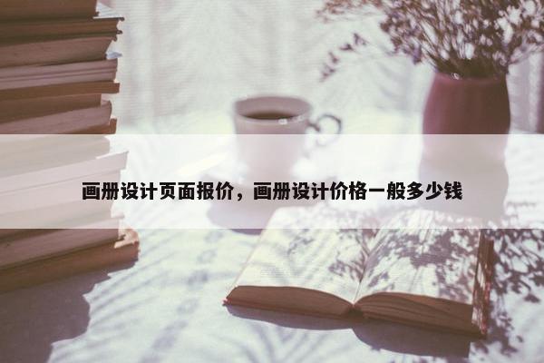 画册设计页面报价，画册设计价格一般多少钱