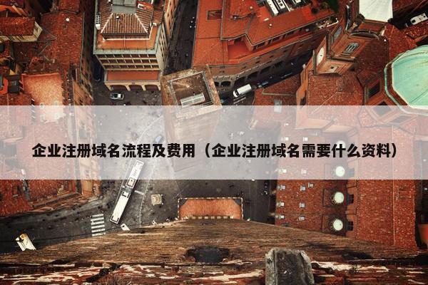 企业注册域名流程及费用（企业注册域名需要什么资料）